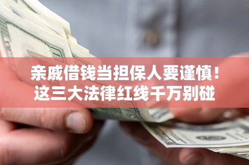 北京亲戚借钱当担保人要谨慎！这三大法律红线千万别碰