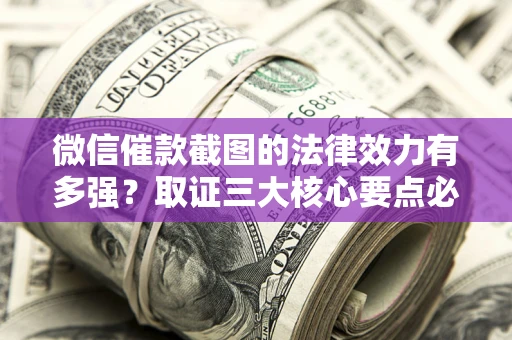 北京微信催款截图的法律效力有多强？取证三大核心要点必须知道！