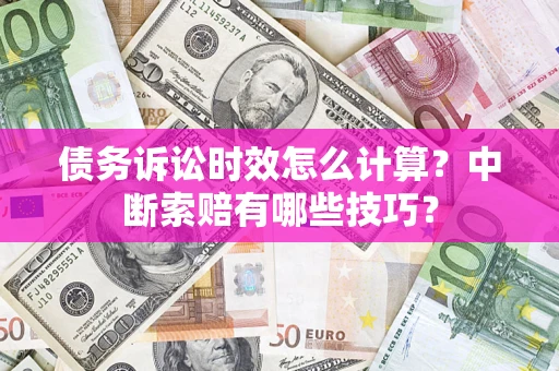 北京债务诉讼时效怎么计算？中断索赔有哪些技巧？