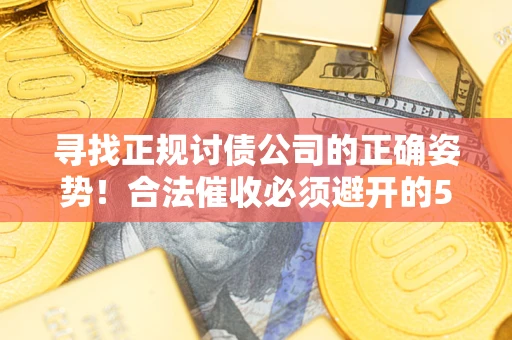 北京寻找正规讨债公司的正确姿势！合法催收必须避开的5大雷区