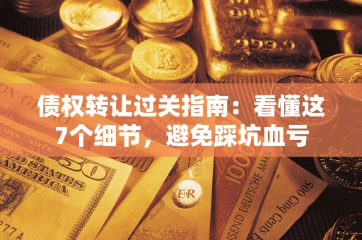 北京债权转让过关指南：看懂这7个细节，避免踩坑血亏