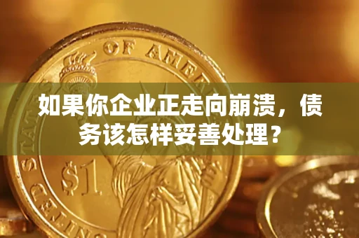 北京如果你企业正走向崩溃，债务该怎样妥善处理？