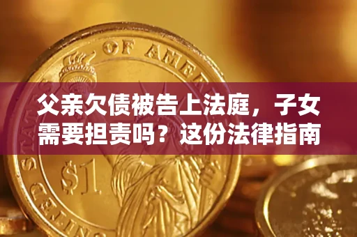 北京父亲欠债被告上法庭，子女需要担责吗？这份法律指南必须看完