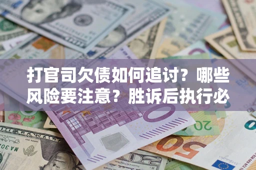 北京打官司欠债如何追讨？哪些风险要注意？胜诉后执行必看！
