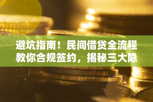 北京避坑指南！民间借贷全流程教你合规签约，揭秘三大隐形陷阱
