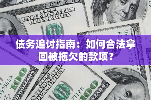 北京债务追讨指南：如何合法拿回被拖欠的款项？