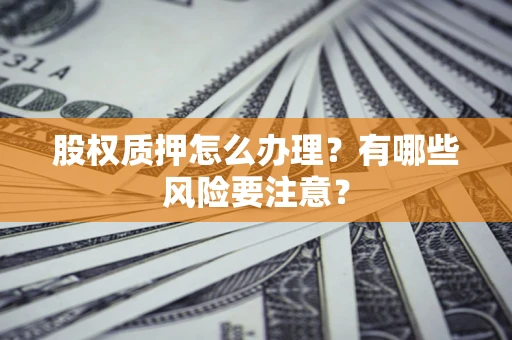 北京股权质押怎么办理？有哪些风险要注意？