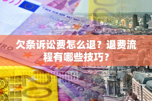 北京欠条诉讼费怎么退？退费流程有哪些技巧？