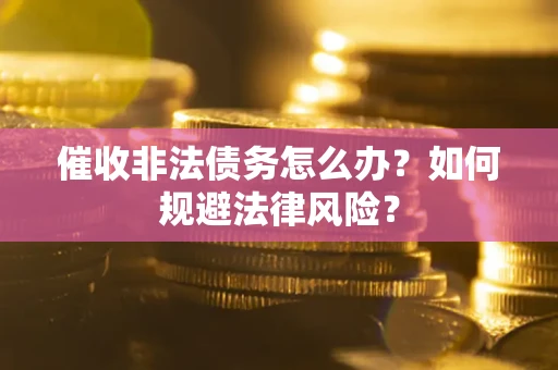 北京催收非法债务怎么办？如何规避法律风险？