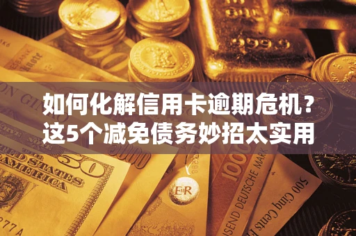 北京如何化解信用卡逾期危机？这5个减免债务妙招太实用