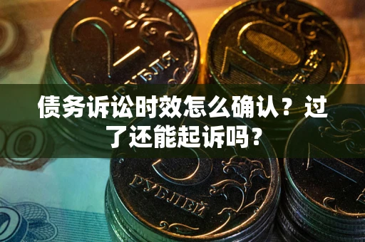 北京债务诉讼时效怎么确认？过了还能起诉吗？