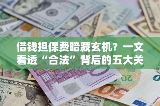 北京借钱担保费暗藏玄机？一文看透“合法”背后的五大关键陷阱
