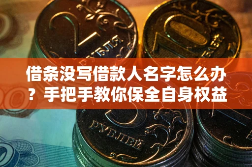 北京借条没写借款人名字怎么办？手把手教你保全自身权益