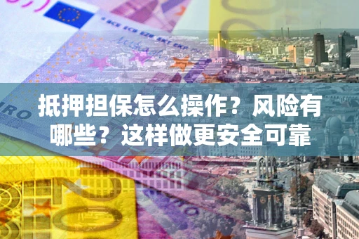 北京抵押担保怎么操作？风险有哪些？这样做更安全可靠