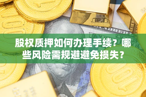 北京股权质押如何办理手续？哪些风险需规避避免损失？