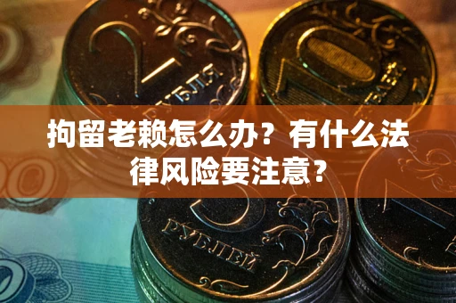 北京拘留老赖怎么办？有什么法律风险要注意？