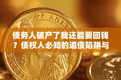 北京债务人破产了我还能要回钱？债权人必知的追债陷阱与破局之道