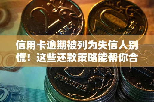 北京信用卡逾期被列为失信人别慌！这些还款策略能帮你合法止损