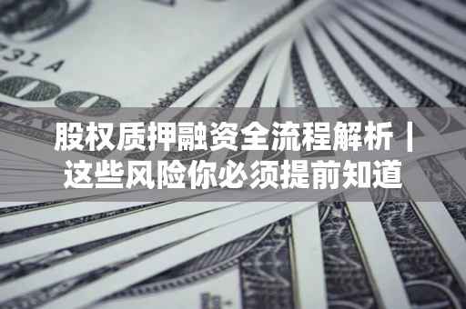 北京股权质押融资全流程解析｜这些风险你必须提前知道