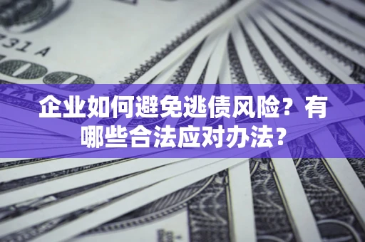 北京企业如何避免逃债风险？有哪些合法应对办法？