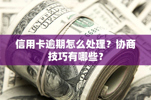 北京信用卡逾期怎么处理？协商技巧有哪些？