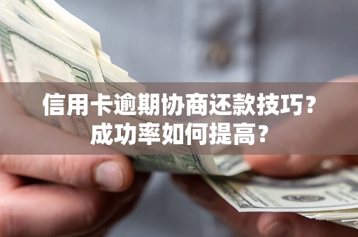 北京信用卡逾期协商还款技巧？成功率如何提高？