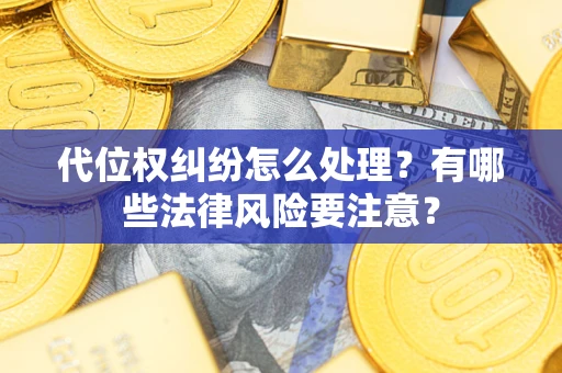 北京代位权纠纷怎么处理？有哪些法律风险要注意？