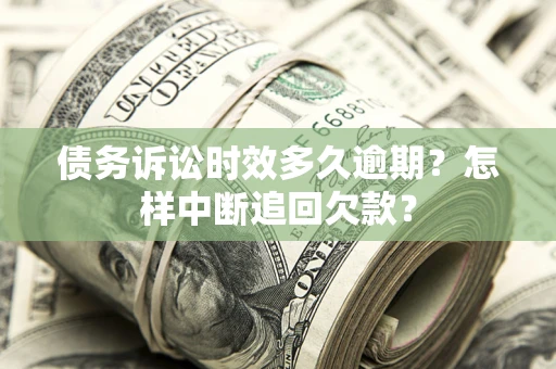 北京债务诉讼时效多久逾期？怎样中断追回欠款？