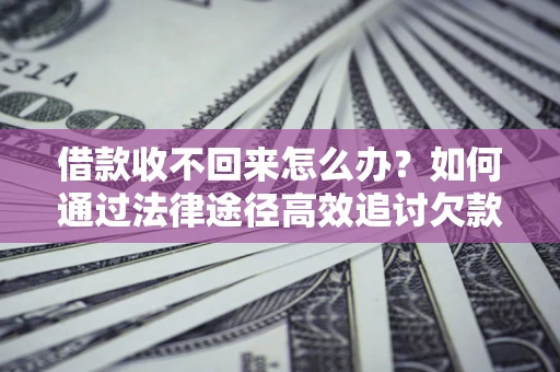 北京借款收不回来怎么办?如何通过法律途径高效追讨欠款? 北京借款收不回来怎么办?如何通过法律途径高效追讨欠款?