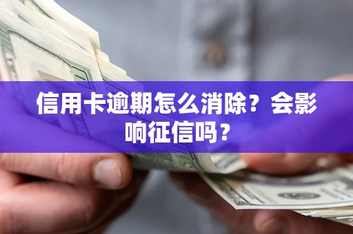 北京信用卡逾期怎么消除？会影响征信吗？