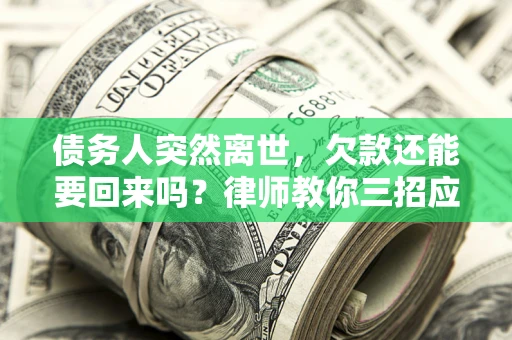 北京债务人突然离世，欠款还能要回来吗？律师教你三招应对
