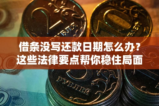 北京借条没写还款日期怎么办？这些法律要点帮你稳住局面