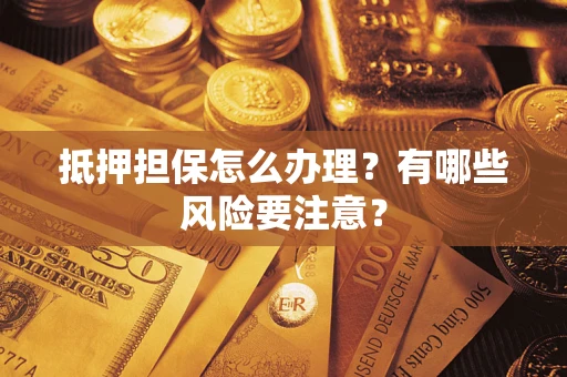 北京抵押担保怎么办理？有哪些风险要注意？