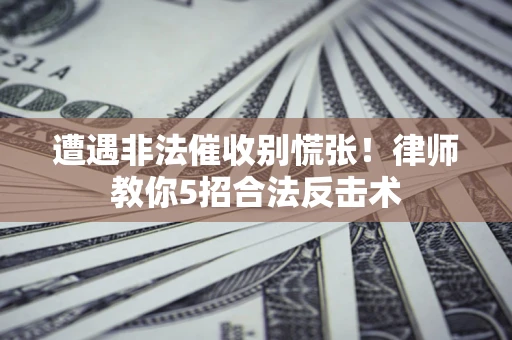 北京遭遇非法催收别慌张！律师教你5招合法反击术
