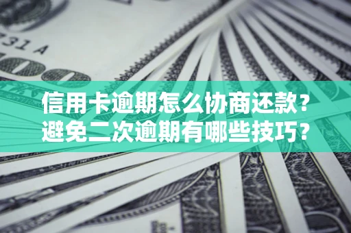 北京信用卡逾期怎么协商还款？避免二次逾期有哪些技巧？