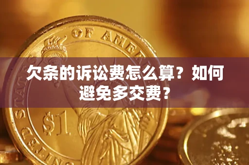 北京欠条的诉讼费怎么算？如何避免多交费？