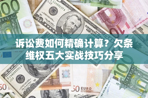 北京诉讼费如何精确计算？欠条维权五大实战技巧分享