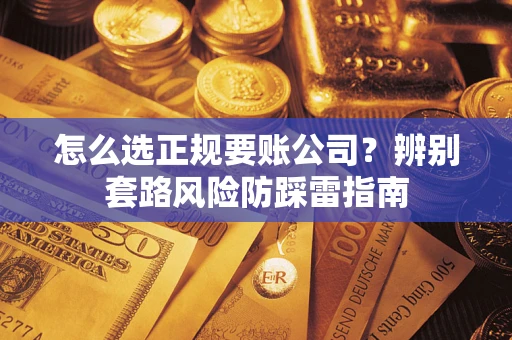 北京怎么选正规要账公司？辨别套路风险防踩雷指南