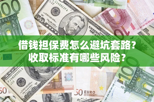 北京借钱担保费怎么避坑套路?收取标准有哪些风险? 北京借钱担保费怎么避坑套路?收取标准有哪些风险?