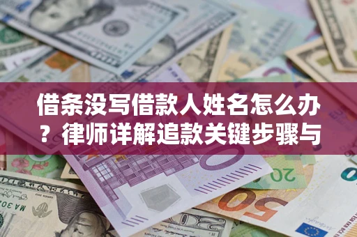 北京借条没写借款人姓名怎么办？律师详解追款关键步骤与证据链构建