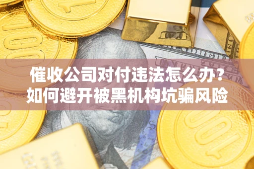 北京催收公司对付违法怎么办？如何避开被黑机构坑骗风险