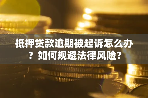 北京抵押贷款逾期被起诉怎么办？如何规避法律风险？