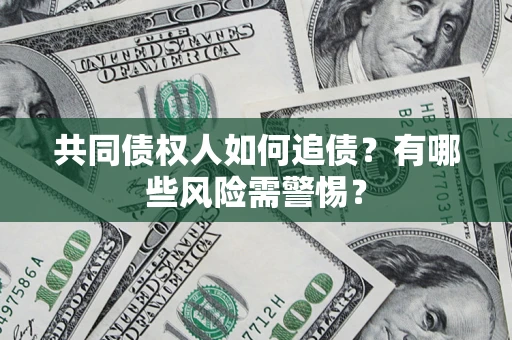 北京共同债权人如何追债？有哪些风险需警惕？