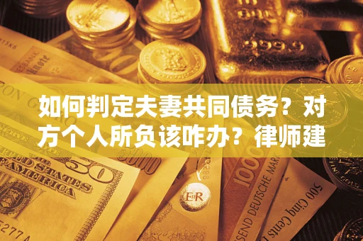 北京如何判定夫妻共同债务？对方个人所负该咋办？律师建议
