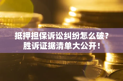 北京抵押担保诉讼纠纷怎么破？胜诉证据清单大公开！