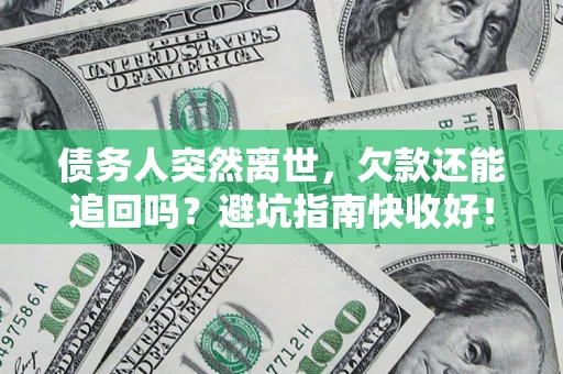 北京债务人突然离世，欠款还能追回吗？避坑指南快收好！