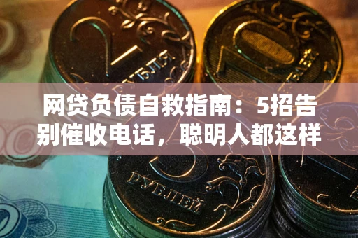 北京网贷负债自救指南：5招告别催收电话，聪明人都这样做