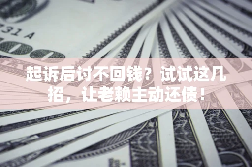 北京起诉后讨不回钱？试试这几招，让老赖主动还债！