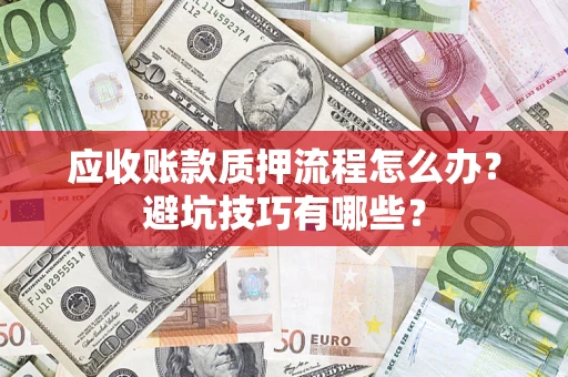 北京应收账款质押流程怎么办？避坑技巧有哪些？