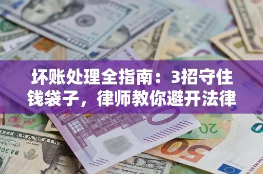 北京坏账处理全指南：3招守住钱袋子，律师教你避开法律雷区
